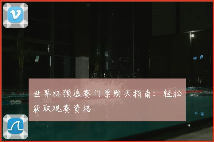 世界杯预选赛门票购买指南：轻松获取观赛资格