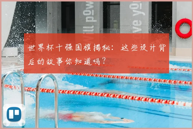 世界杯十强国旗揭秘：这些设计背后的故事你知道吗？