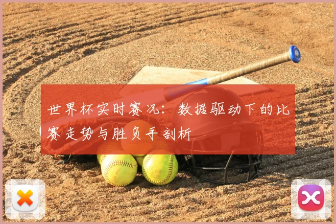 世界杯实时赛况:数据驱动下的比赛走势与胜负手剖析