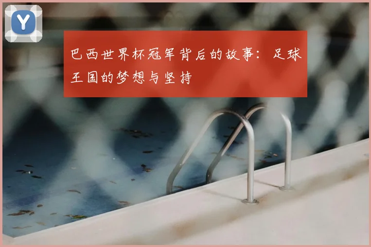 巴西世界杯冠军背后的故事:足球王国的梦想与坚持