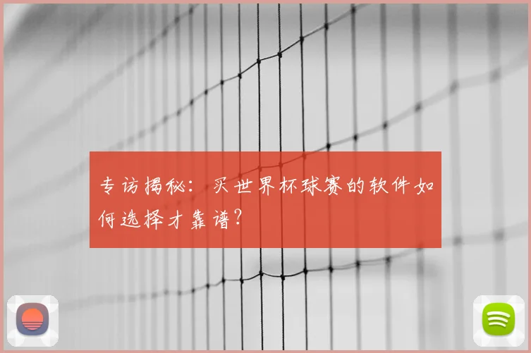 专访揭秘:买世界杯球赛的软件如何选择才靠谱?