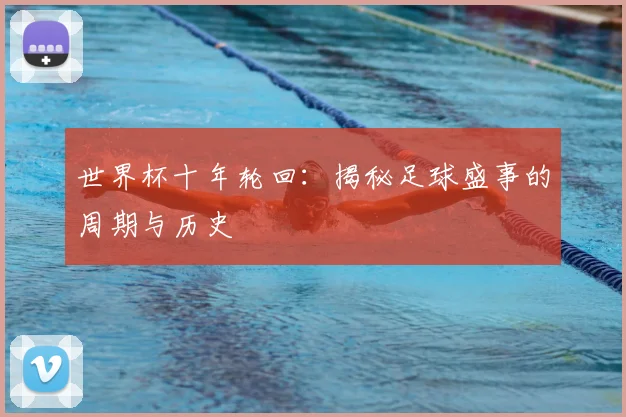 世界杯十年轮回：揭秘足球盛事的周期与历史