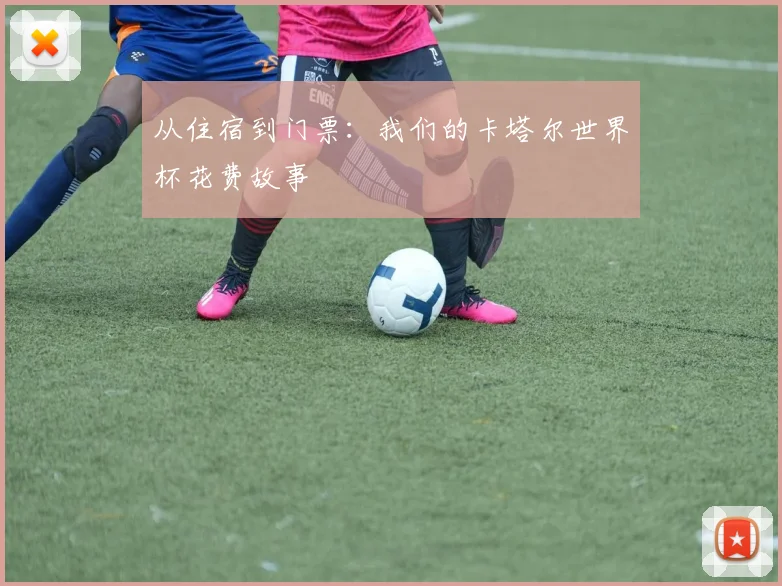 从住宿到门票：我们的卡塔尔世界杯花费故事