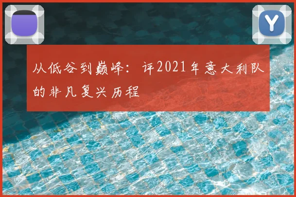 从低谷到巅峰：评2021年意大利队的非凡复兴历程
