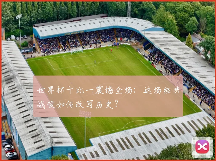世界杯十比一震撼全场:这场经典战役如何改写历史?