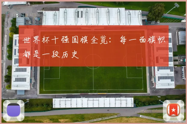 世界杯十强国旗全览：每一面旗帜都是一段历史