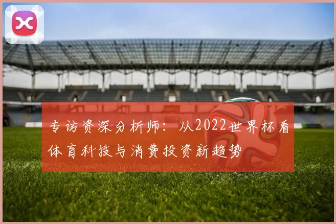 专访资深分析师：从2022世界杯看体育科技与消费投资新趋势