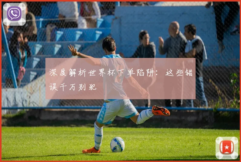 深度解析世界杯下单陷阱：这些错误千万别犯