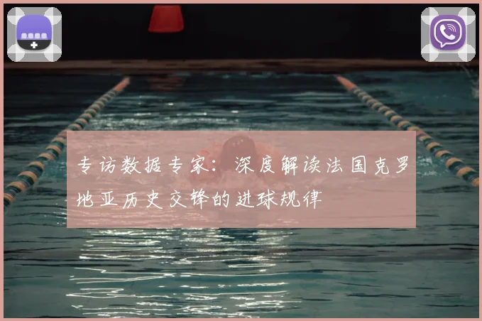 专访数据专家：深度解读法国克罗地亚历史交锋的进球规律