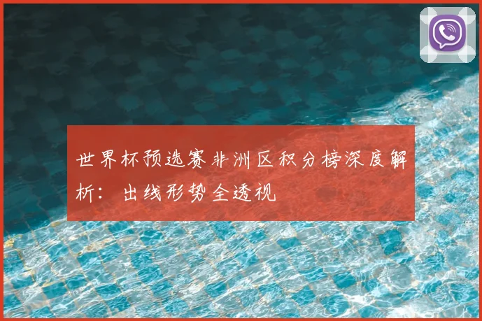 世界杯预选赛非洲区积分榜深度解析：出线形势全透视