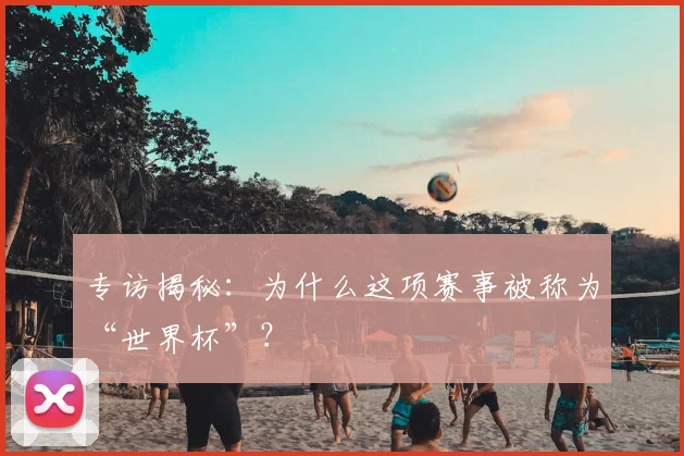专访揭秘:为什么这项赛事被称为“世界杯”?