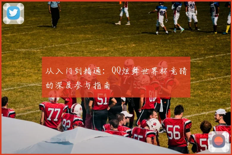 从入门到精通：QQ炫舞世界杯竞猜的深度参与指南