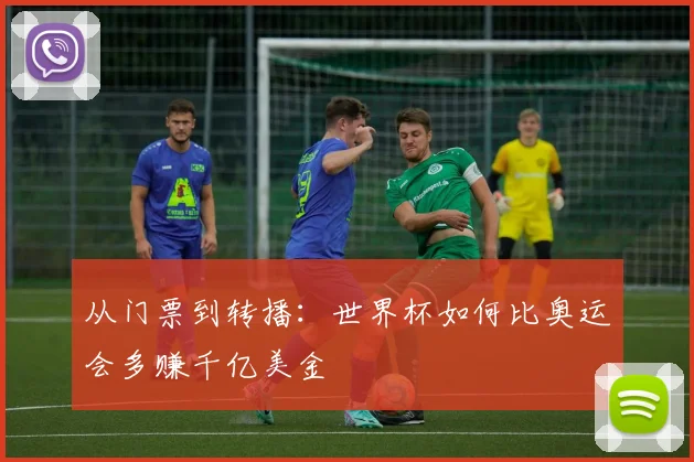 从门票到转播：世界杯如何比奥运会多赚千亿美金