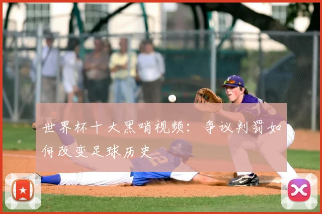 世界杯十大黑哨视频：争议判罚如何改变足球历史