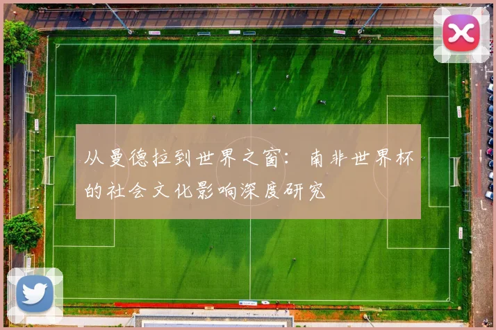 从曼德拉到世界之窗：南非世界杯的社会文化影响深度研究