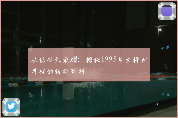 从低谷到荣耀：揭秘1995年女排世界杯的转折时刻