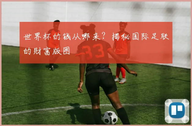 世界杯的钱从哪来？揭秘国际足联的财富版图