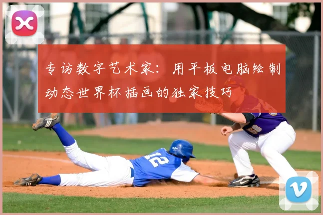 专访数字艺术家：用平板电脑绘制动态世界杯插画的独家技巧