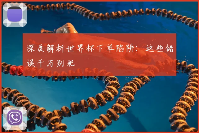 深度解析世界杯下单陷阱：这些错误千万别犯