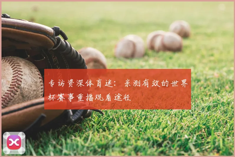 专访资深体育迷：亲测有效的世界杯赛事重播观看途径