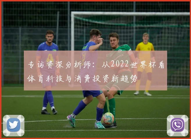 专访资深分析师：从2022世界杯看体育科技与消费投资新趋势
