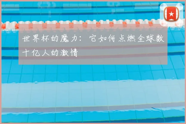 世界杯的魔力：它如何点燃全球数十亿人的激情