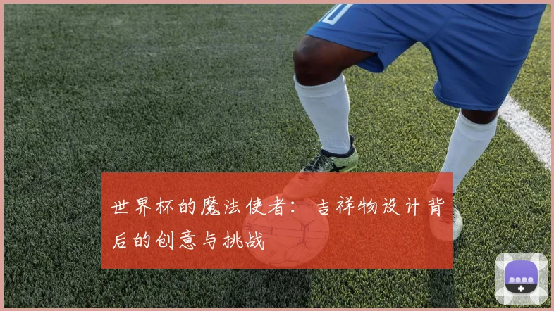 世界杯的魔法使者：吉祥物设计背后的创意与挑战