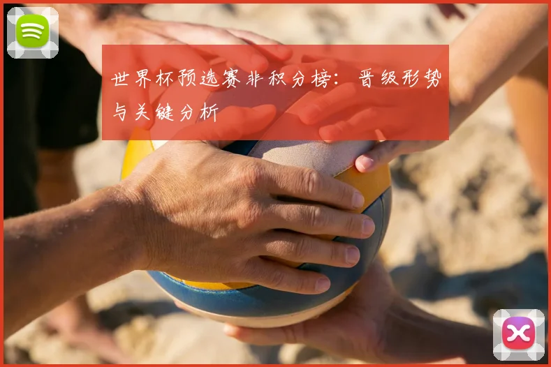 世界杯预选赛非积分榜：晋级形势与关键分析