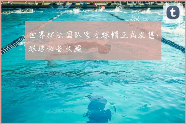 世界杯法国队官方球帽正式发售，球迷必备收藏