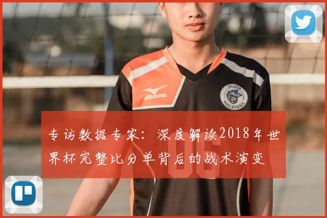 专访数据专家：深度解读2018年世界杯完整比分单背后的战术演变