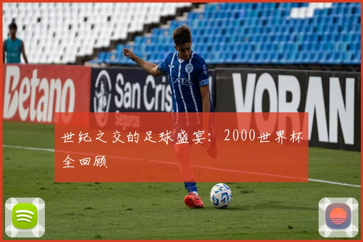 世纪之交的足球盛宴：2000世界杯全回顾